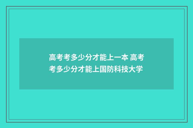 高考考多少分才能上一本 高考考多少分才能上国防科技大学