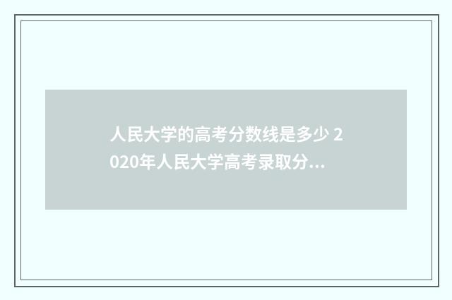 人民大学的高考分数线是多少 2020年人民大学高考录取分数线是多少