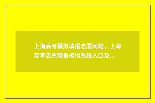上海高考模拟填报志愿网站，上海高考志愿填报模拟系统入口及使用指南 上海高考模拟填报志愿密码