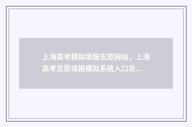 上海高考模拟填报志愿网站，上海高考志愿填报模拟系统入口及使用指南 上海高考模拟填报志愿密码