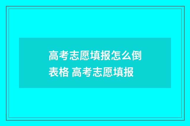 高考志愿填报怎么倒表格 高考志愿填报