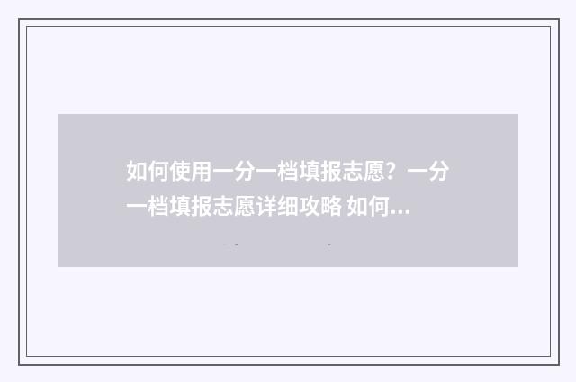 如何使用一分一档填报志愿？一分一档填报志愿详细攻略 如何使用一分一段表换算