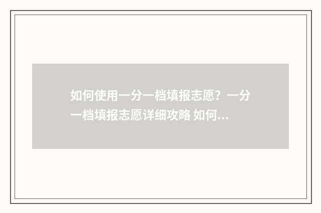 如何使用一分一档填报志愿？一分一档填报志愿详细攻略 如何使用一分一段表换算