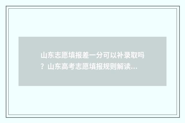 山东志愿填报差一分可以补录取吗？山东高考志愿填报规则解读 山东志愿填报后怎么知道填报成功