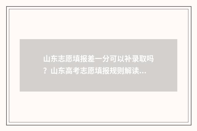 山东志愿填报差一分可以补录取吗？山东高考志愿填报规则解读 山东志愿填报后怎么知道填报成功