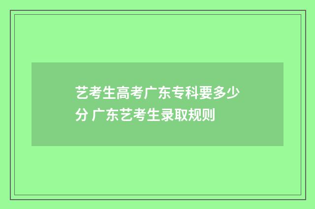 艺考生高考广东专科要多少分 广东艺考生录取规则