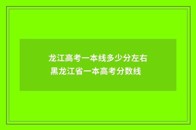 龙江高考一本线多少分左右 黑龙江省一本高考分数线