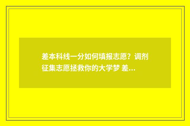 差本科线一分如何填报志愿？调剂征集志愿拯救你的大学梦 差本科1分能上本科吗