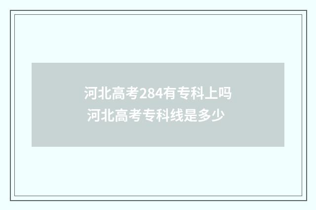 河北高考284有专科上吗 河北高考专科线是多少