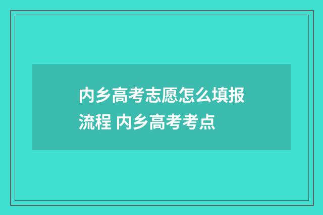 内乡高考志愿怎么填报流程 内乡高考考点