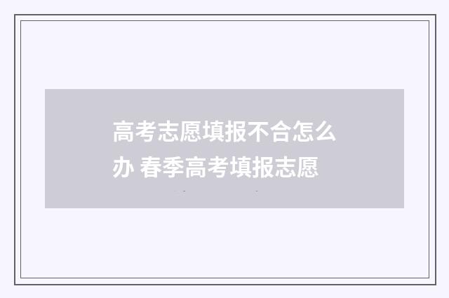 高考志愿填报不合怎么办 春季高考填报志愿