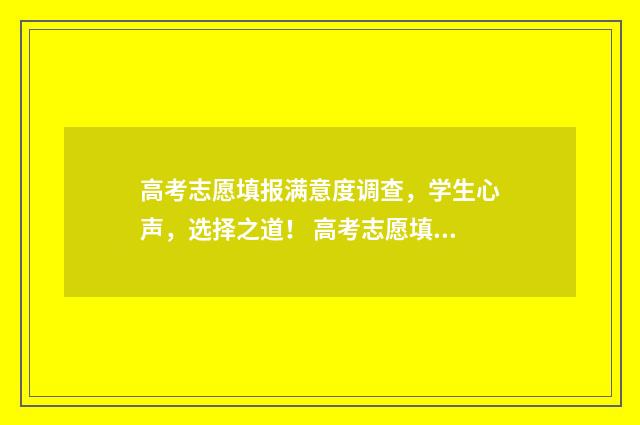 高考志愿填报满意度调查，学生心声，选择之道！ 高考志愿填报满意度调查