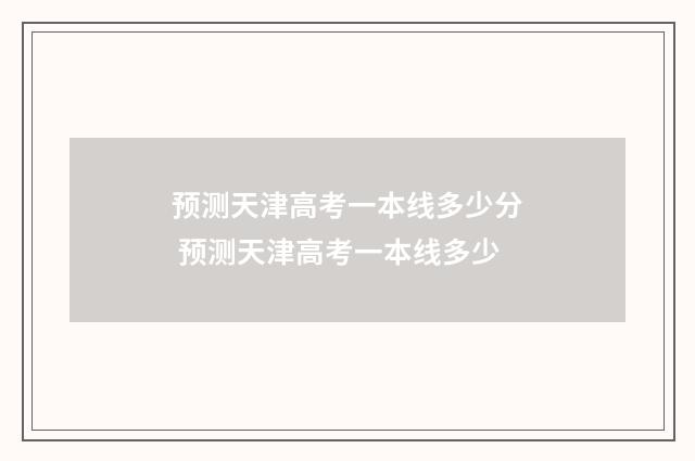 预测天津高考一本线多少分 预测天津高考一本线多少