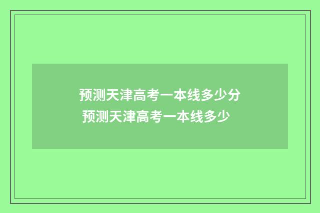 预测天津高考一本线多少分 预测天津高考一本线多少