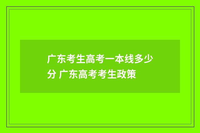 广东考生高考一本线多少分 广东高考考生政策