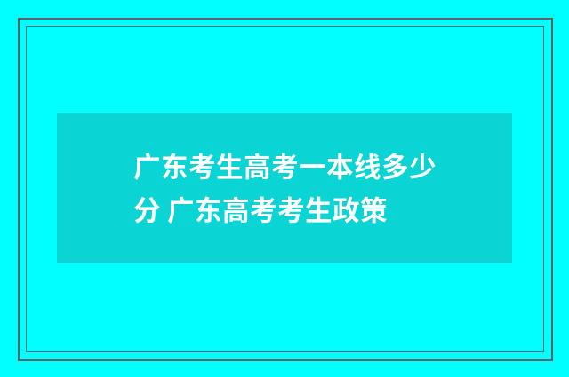 广东考生高考一本线多少分 广东高考考生政策