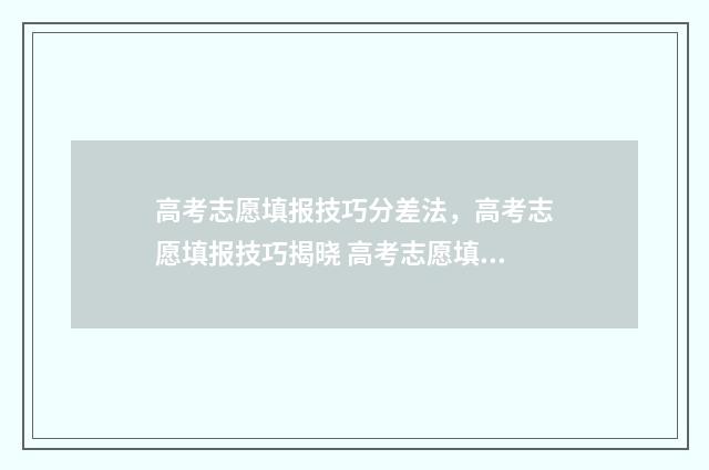 高考志愿填报技巧分差法，高考志愿填报技巧揭晓 高考志愿填报技巧合集