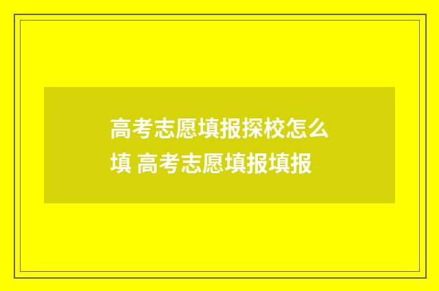 高考志愿填报探校怎么填 高考志愿填报填报