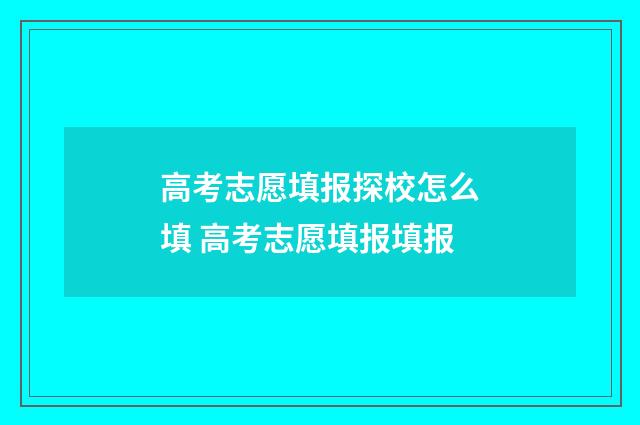 高考志愿填报探校怎么填 高考志愿填报填报