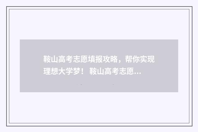 鞍山高考志愿填报攻略，帮你实现理想大学梦！ 鞍山高考志愿填报哪个机构好