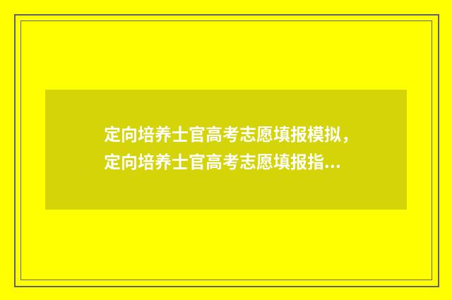 定向培养士官高考志愿填报模拟，定向培养士官高考志愿填报指南 定向培养士官高考分数线