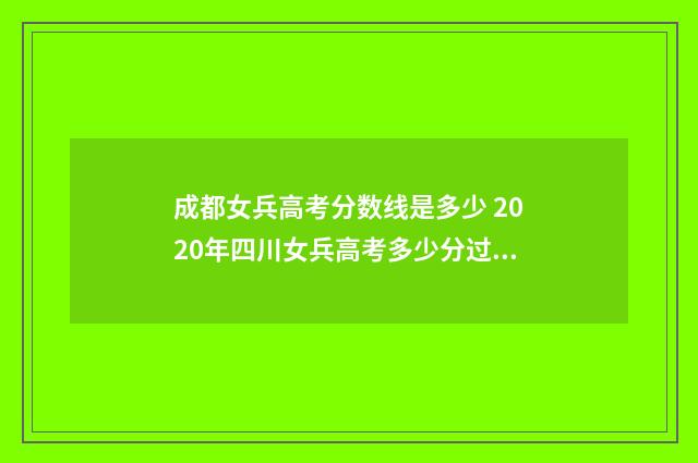 成都女兵高考分数线是多少 2020年四川女兵高考多少分过初选