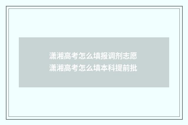 潇湘高考怎么填报调剂志愿 潇湘高考怎么填本科提前批