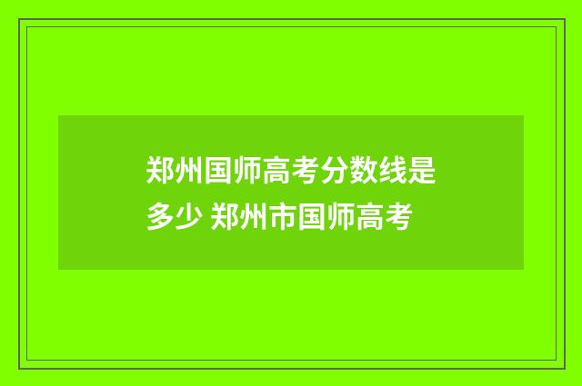 郑州国师高考分数线是多少 郑州市国师高考