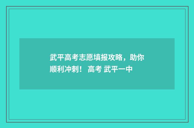 武平高考志愿填报攻略，助你顺利冲刺！ 高考 武平一中