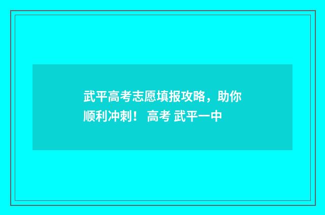 武平高考志愿填报攻略，助你顺利冲刺！ 高考 武平一中