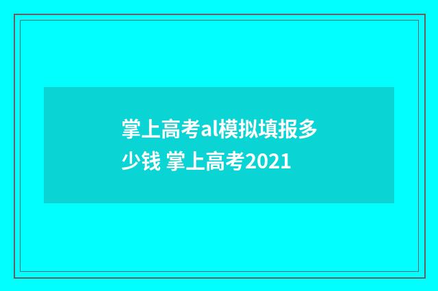 掌上高考al模拟填报多少钱 掌上高考2021