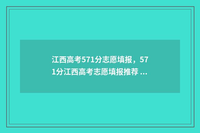 江西高考571分志愿填报，571分江西高考志愿填报推荐 江西高考分数线570分