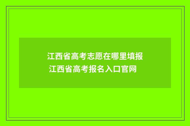 江西省高考志愿在哪里填报 江西省高考报名入口官网