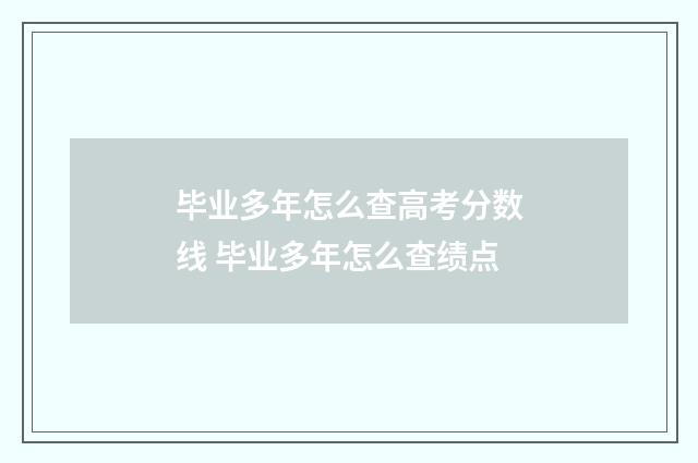 毕业多年怎么查高考分数线 毕业多年怎么查绩点