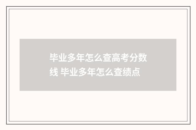 毕业多年怎么查高考分数线 毕业多年怎么查绩点
