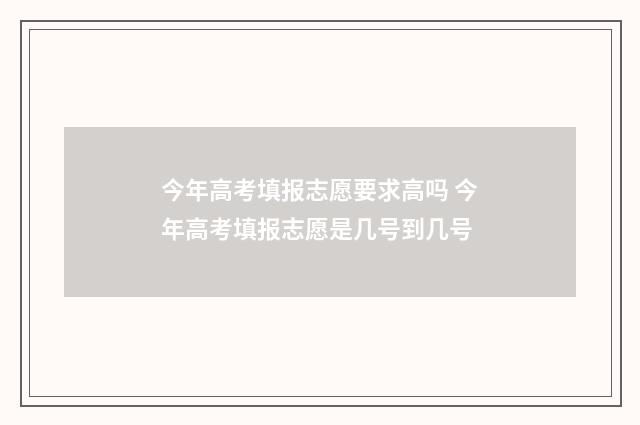 今年高考填报志愿要求高吗 今年高考填报志愿是几号到几号