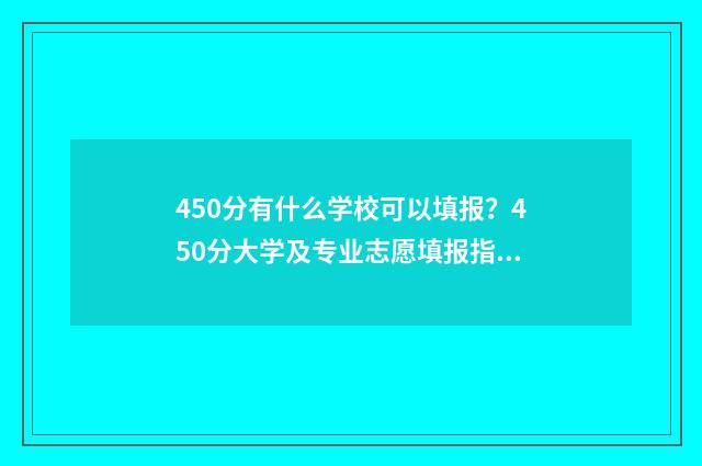 450分有什么学校可以填报？450分大学及专业志愿填报指南 450分可以上的大学