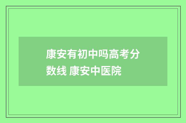 康安有初中吗高考分数线 康安中医院