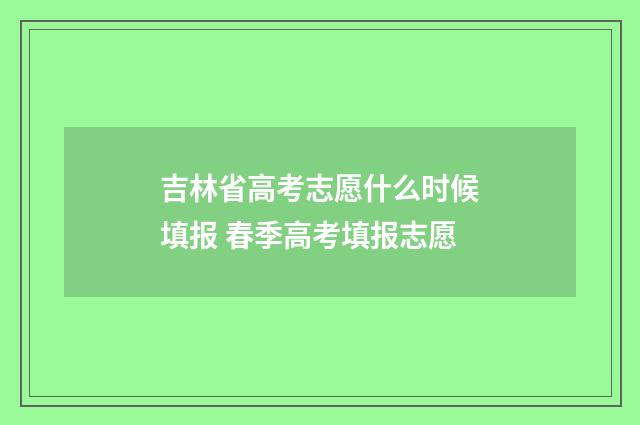 吉林省高考志愿什么时候填报 春季高考填报志愿