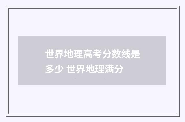 世界地理高考分数线是多少 世界地理满分