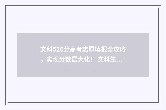 文科520分高考志愿填报全攻略，实现分数最大化！ 文科生高考520分报什么大学好