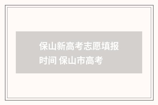 保山新高考志愿填报时间 保山市高考