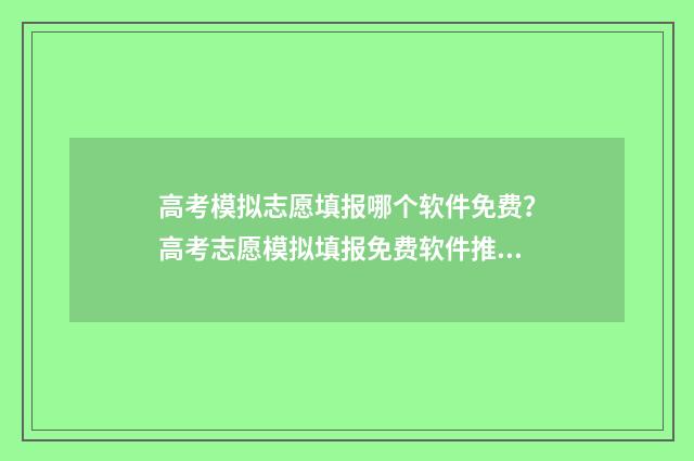 高考模拟志愿填报哪个软件免费？高考志愿模拟填报免费软件推荐 高考模拟志愿填报流程