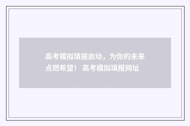 高考模拟填报启动，为你的未来点燃希望！ 高考模拟填报网址