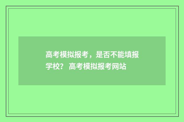 高考模拟报考，是否不能填报学校？ 高考模拟报考网站