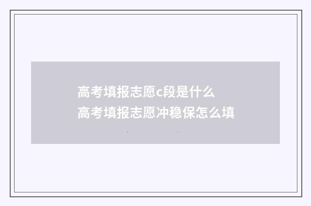高考填报志愿c段是什么 高考填报志愿冲稳保怎么填