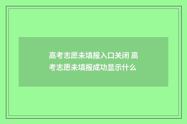 高考志愿未填报入口关闭 高考志愿未填报成功显示什么