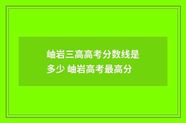 岫岩三高高考分数线是多少 岫岩高考最高分