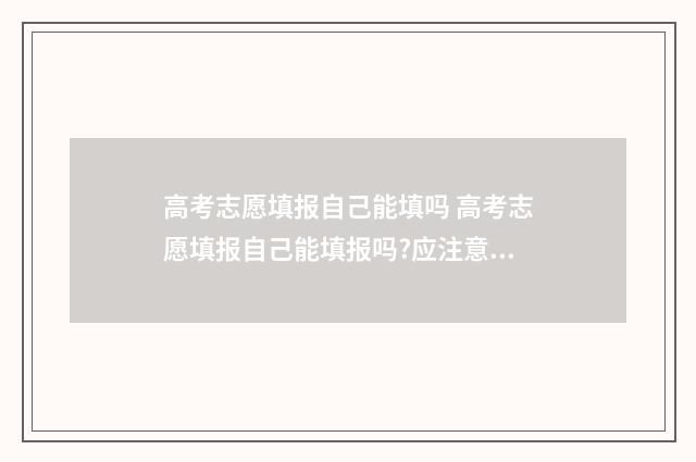 高考志愿填报自己能填吗 高考志愿填报自己能填报吗?应注意那些重要点