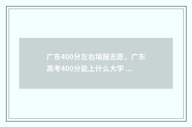 广东400分左右填报志愿，广东高考400分能上什么大学 广东400多分能考什么高中
